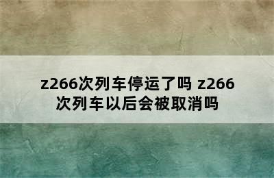 z266次列车停运了吗 z266次列车以后会被取消吗